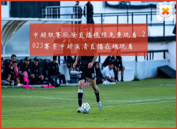 中超联赛现场直播视频免费观看_2023赛季中超高清直播在线观看