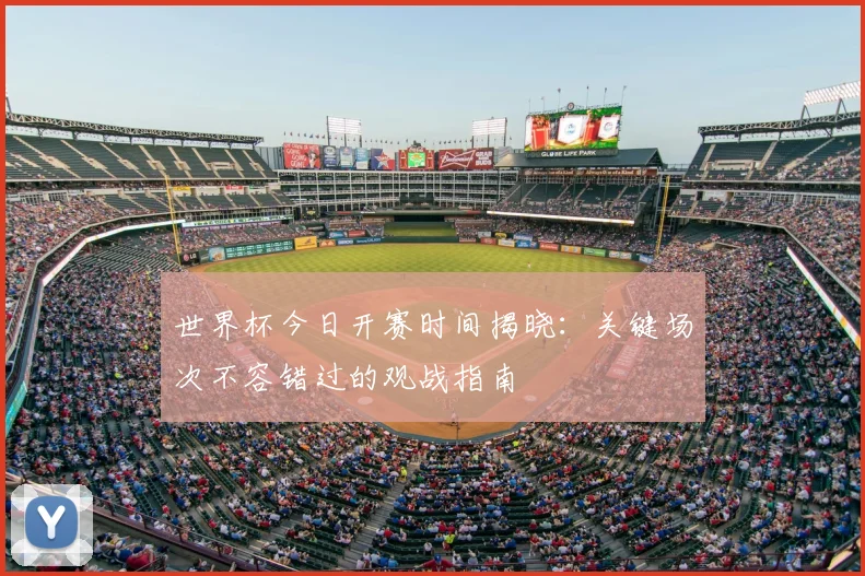世界杯今日开赛时间揭晓:关键场次不容错过的观战指南