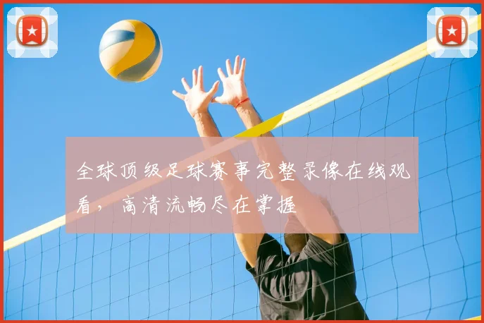全球顶级足球赛事完整录像在线观看，高清流畅尽在掌握