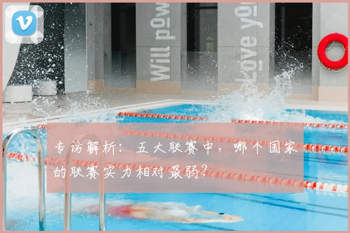 专访解析：五大联赛中，哪个国家的联赛实力相对最弱？