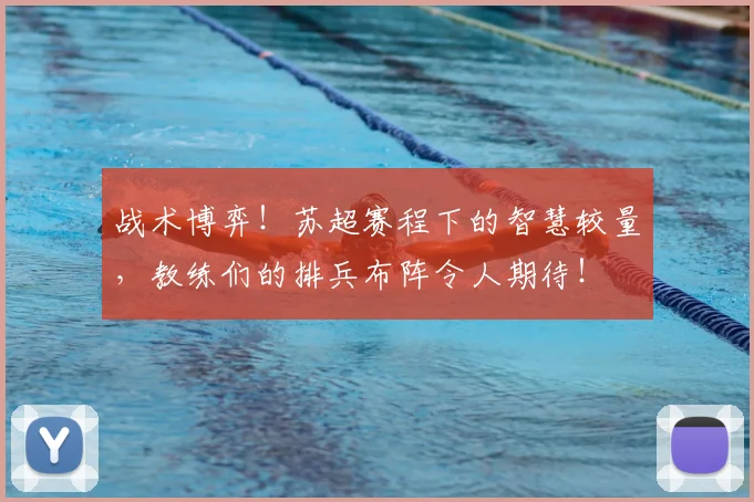 战术博弈！苏超赛程下的智慧较量，教练们的排兵布阵令人期待！