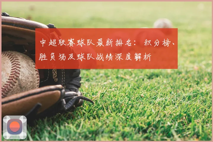 中超联赛球队最新排名:积分榜、胜负场及球队战绩深度解析