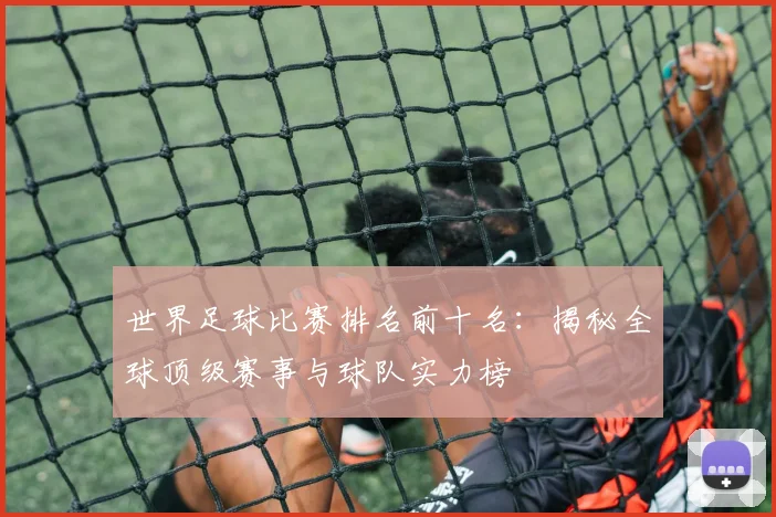世界足球比赛排名前十名：揭秘全球顶级赛事与球队实力榜