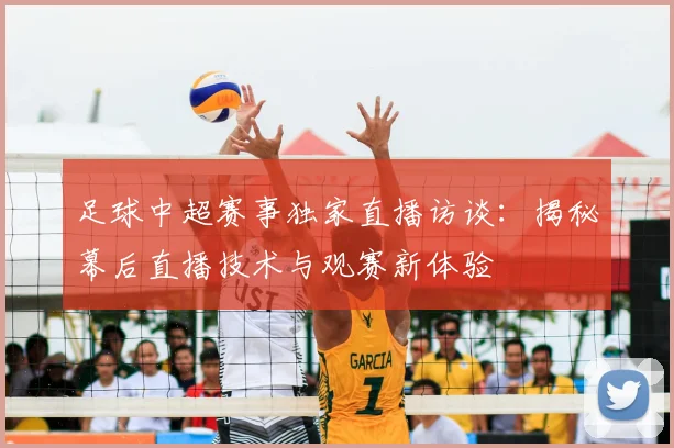 足球中超赛事独家直播访谈：揭秘幕后直播技术与观赛新体验
