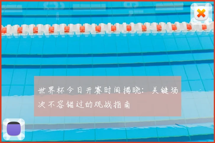 世界杯今日开赛时间揭晓：关键场次不容错过的观战指南