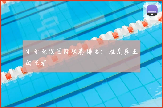 电子竞技国际联赛排名：谁是真正的王者