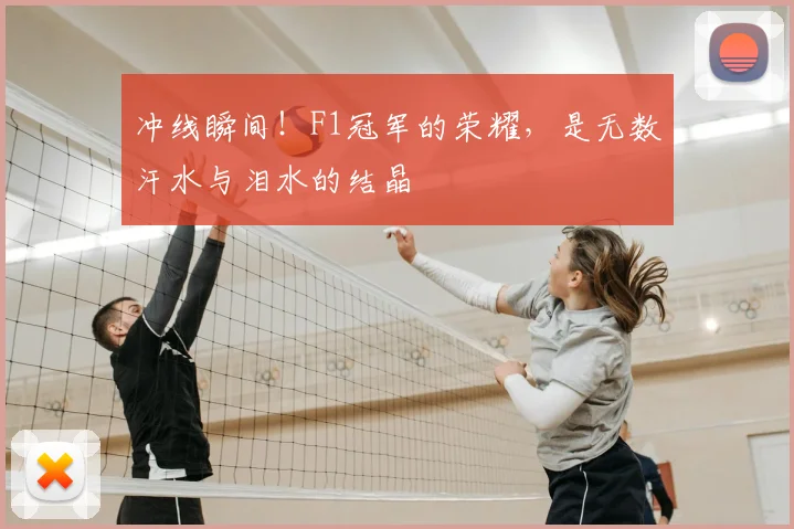冲线瞬间!F1冠军的荣耀,是无数汗水与泪水的结晶