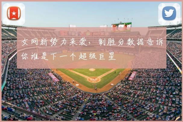 女网新势力来袭，制胜分数据告诉你谁是下一个超级巨星